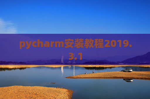 pycharm安装教程2019.3.1 pycharm安装教程2019.3.1
